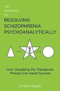The Psychiatry of Resolving Schizophrenia Psychoanalytically
