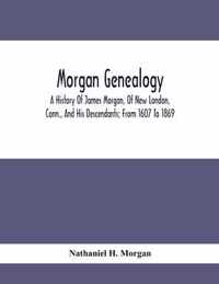 Morgan Genealogy; A History Of James Morgan, Of New London, Conn., And His Descendants; From 1607 To 1869