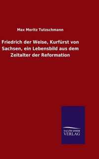 Friedrich der Weise, Kurfurst von Sachsen, ein Lebensbild aus dem Zeitalter der Reformation