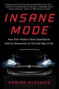 Insane Mode How Elon Musk's Tesla Sparked an Electric Revolution to End the Age of Oil