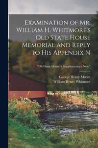Examination of Mr. William H. Whitmore's Old State House Memorial and Reply to His Appendix N; Old State House + Supplementary Note