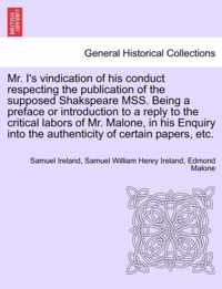 Mr. I's Vindication of His Conduct Respecting the Publication of the Supposed Shakspeare Mss. Being a Preface or Introduction to a Reply to the Critical Labors of Mr. Malone, in His Enquiry Into the Authenticity of Certain Papers, Etc.