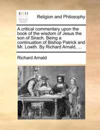 A Critical Commentary Upon the Book of the Wisdom of Jesus the Son of Sirach. Being a Continuation of Bishop Patrick and Mr. Lowth. by Richard Arnald, ...