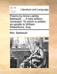 Poems by Anna Laetitia Barbauld. ... a New Edition, Corrected. to Which Is Added, an Epistle to William Wilberforce, Esq.