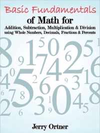 Basic Fundamentals of Math for Addition, Subtraction, Multiplication & Division Using Whole Numbers, Decimals, Fractions & Percents.