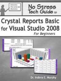 No Stress Tech Guide To Crystal Reports Basic For Visual Studio 2008 For Beginners