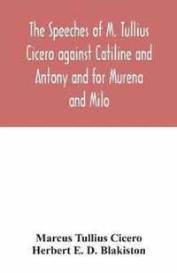 The speeches of M. Tullius Cicero against Catiline and Antony and for Murena and Milo