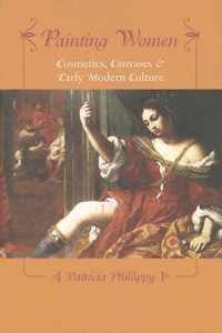 Painting Women - Cosmetics, Canvases, and Early Modern Culture
