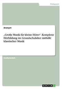 "Große Musik für kleine Hörer". Komplexe Hörbildung im Grundschulalter mithilfe klassischer Musik