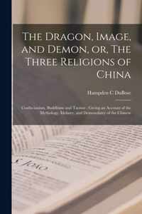 The Dragon, Image, and Demon, or, The Three Religions of China: Confucianism, Buddhism and Taoism