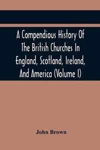 A Compendious History Of The British Churches In England, Scotland, Ireland, And America