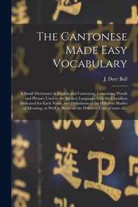 The Cantonese Made Easy Vocabulary; a Small Dictionary in English and Cantonese, Containing Words and Phrases Used in the Spoken Language, With the Classifiers Indicated for Each Noun, and Definitions of the Different Shades of Meaning, as Well As...