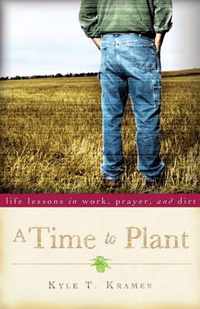 A Time to Plant: Life Lessons in Work, Prayer, and Dirt