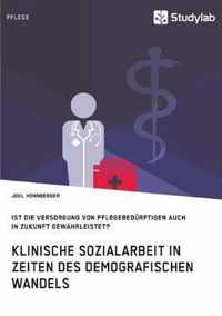 Klinische Sozialarbeit in Zeiten des demografischen Wandels. Ist die Versorgung von Pflegebedurftigen auch in Zukunft gewahrleistet?