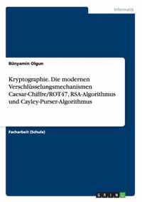 Kryptographie. Die modernen Verschlusselungsmechanismen Caesar-Chiffre/ROT47, RSA-Algorithmus und Cayley-Purser-Algorithmus