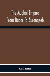 The Mughal Empire From Babar To Aurangzeb