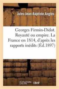 Georges Firmin-Didot. Royaute Ou Empire. La France En 1814, d'Apres Les Rapports Inedits