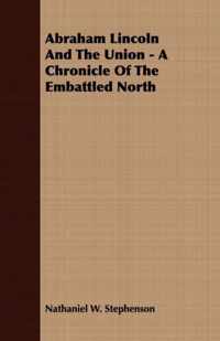 Abraham Lincoln And The Union - A Chronicle Of The Embattled North