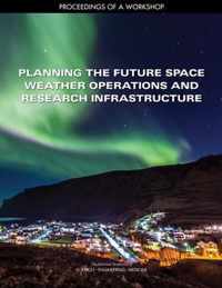 Planning the Future Space Weather Operations and Research Infrastructure