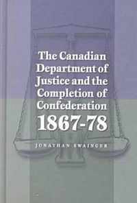 The Canadian Department of Justice and the Completion of Confederation 1867-78