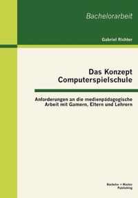 Das Konzept Computerspielschule: Anforderungen an die medienpädagogische Arbeit mit Gamern, Eltern und Lehrern