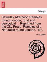 Saturday Afternoon Rambles Round London; Rural and Geological ... Reprinted from the City Press Rambles of a Naturalist Round London, Etc.