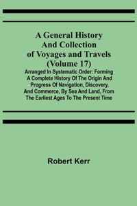 A General History and Collection of Voyages and Travels (Volume 17); Arranged in Systematic Order