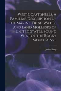 West Coast Shells. A Familiar Description of the Marine, Fresh Water, and Land Mollusks of United States, Found West of the Rocky Mountains ..