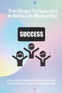 Ten steps to success in network marketing MLM. A practical guide for people dealing professionally with network marketing.