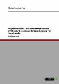 Digital President - Der Wahlkampf Obamas 2008 unter besonderer Berucksichtigung von Social Media