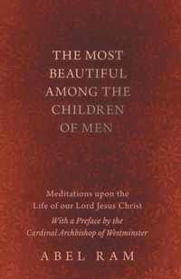 The Most Beautiful Among the Children of Men - Meditations upon the Life of our Lord Jesus Christ - With a Preface by the Cardinal Archbishop of Westminster