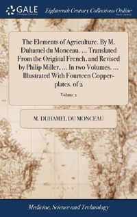The Elements of Agriculture. By M. Duhamel du Monceau. ... Translated From the Original French, and Revised by Philip Miller, ... In two Volumes. ... Illustrated With Fourteen Copper-plates. of 2; Volume 2