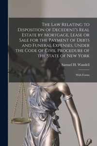 The Law Relating to Disposition of Decedent's Real Estate by Mortgage, Lease or Sale for the Payment of Debts and Funeral Expenses, Under the Code of Civil Procedure of the State of New York