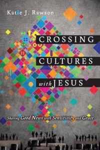 Crossing Cultures with Jesus Sharing Good News with Sensitivity and Grace