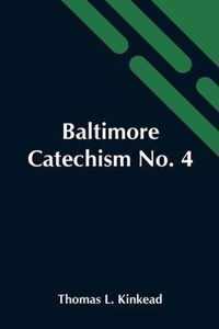 Baltimore Catechism No. 4; An Explanation Of The Baltimore Catechism Of Christian Doctrine For The Use Of Sunday-School Teachers And Advanced Classes