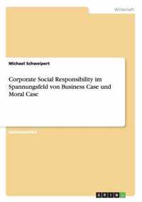 Corporate Social Responsibility im Spannungsfeld von Business Case und Moral Case