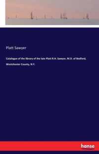 Catalogue of the library of the late Platt R.H. Sawyer, M.D. of Bedford, Westchester County, N.Y.