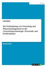 Die Verknupfung von E-Learning und Wissensmanagement in der Unternehmensstrategie. Potenziale und Problemfelder