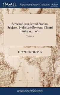 Sermons Upon Several Practical Subjects. By the Late Reverend Edward Littleton, ... of 2; Volume 2