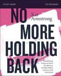 No More Holding Back Study Guide Emboldening Women to Move Past Barriers, See Their Worth, and Serve God Everywhere
