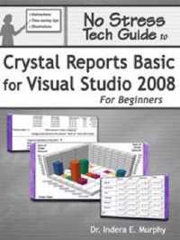 No Stress Tech Guide To Crystal Reports Basic For Visual Studio 2008 For Beginners