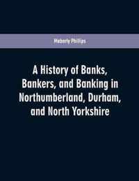 A history of banks, bankers, and banking in Northumberland, Durham, and North Yorkshire, illustrating the commercial development of the north of England, from 1755 to 1894, with numerous portraits, facsimiles of notes, signatures, documents, &c