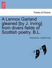 A Lennox Garland Gleaned [by J. Irving] from Divers Fields of Scottish Poetry. B.L.