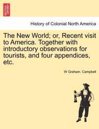 The New World; Or, Recent Visit to America. Together with Introductory Observations for Tourists, and Four Appendices, Etc.