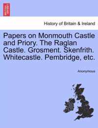 Papers on Monmouth Castle and Priory. the Raglan Castle. Grosment. Skenfrith. Whitecastle. Pembridge, Etc.