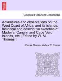 Adventures and Observations on the West Coast of Africa, and Its Islands, Historical and Descriptive Sketches of Madeira, Canary, and Cape Verd Islands, Etc. [Edited by W. M. Thomas.]