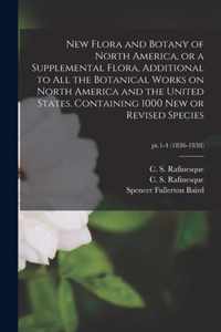 New Flora and Botany of North America, or a Supplemental Flora, Additional to All the Botanical Works on North America and the United States. Containing 1000 New or Revised Species; pt.1-4 (1836-1838)