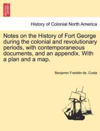 Notes on the History of Fort George During the Colonial and Revolutionary Periods, with Contemporaneous Documents, and an Appendix. with a Plan and a Map.