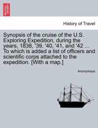 Synopsis of the Cruise of the U.S. Exploring Expedition, During the Years, 1838, '39, '40, '41, and '42 ... to Which Is Added a List of Officers and Scientific Corps Attached to the Expedition. [With a Map.]