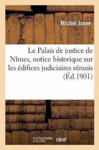 Le Palais de Justice de Nimes, Notice Historique Et Descriptive Sur Les Edifices Judiciaires Nimois